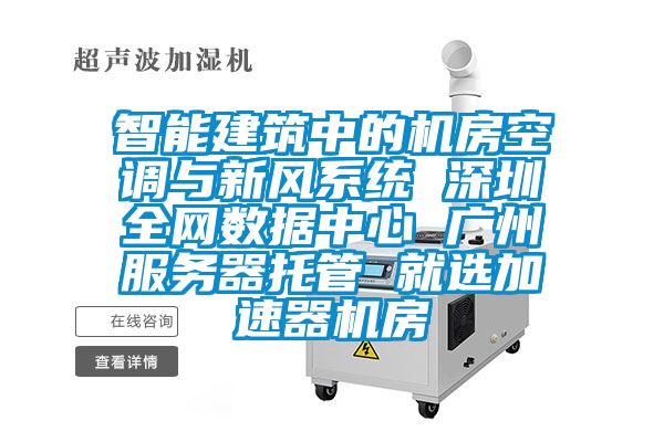智能建筑中的機房空調與新風系統 深圳全網數據中心 廣州服務器托管 就選加速器機房
