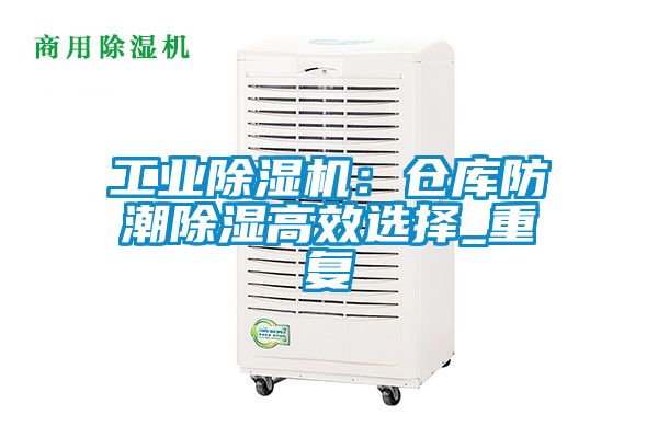 工業除濕機：倉庫防潮除濕高效選擇_重復