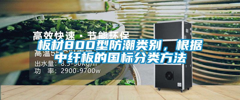 板材800型防潮類別，根據中纖板的國標分類方法