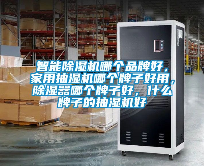 智能除濕機哪個品牌好，家用抽濕機哪個牌子好用，除濕器哪個牌子好，什么牌子的抽濕機好
