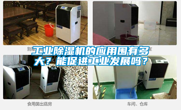 工業(yè)除濕機(jī)的應(yīng)用圍有多大？能促進(jìn)工業(yè)發(fā)展嗎？