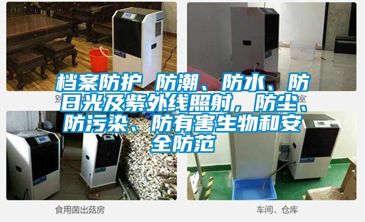 檔案防護 防潮、防水、防日光及紫外線照射，防塵、防污染、防有害生物和安全防范