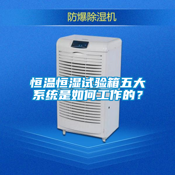 恒溫恒濕試驗(yàn)箱五大系統(tǒng)是如何工作的？