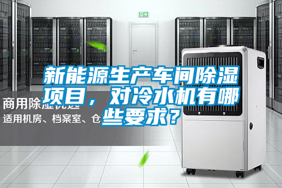 新能源生產車間除濕項目，對冷水機有哪些要求？