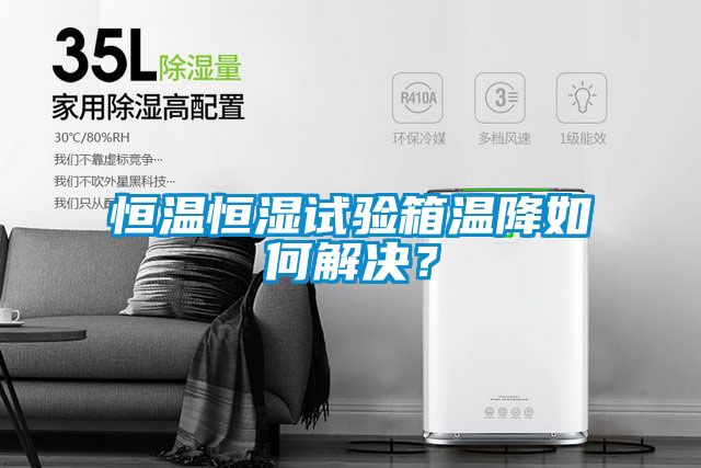 恒溫恒濕試驗箱溫降如何解決？