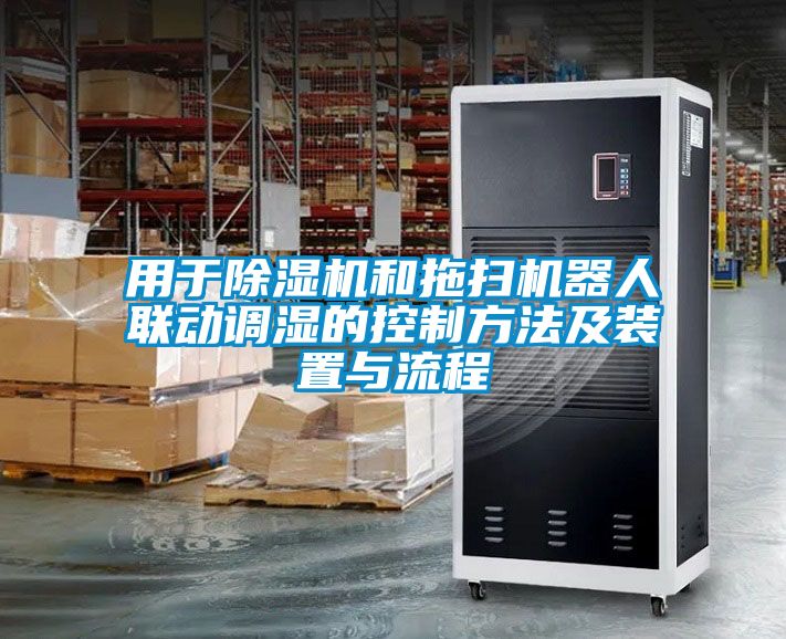 用于除濕機(jī)和拖掃機(jī)器人聯(lián)動調(diào)濕的控制方法及裝置與流程