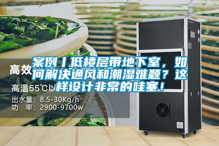 案例丨低樓層帶地下室，如何解決通風和潮濕難題？這樣設計非常的哇塞！