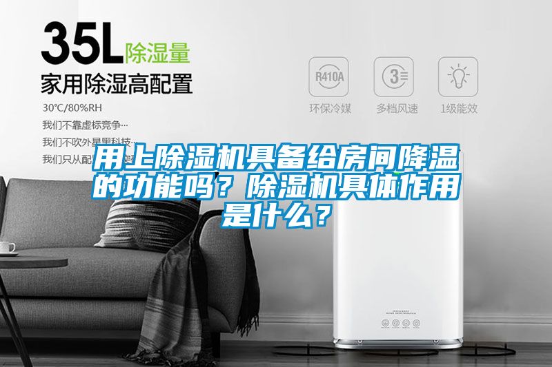 用上除濕機具備給房間降溫的功能嗎？除濕機具體作用是什么？