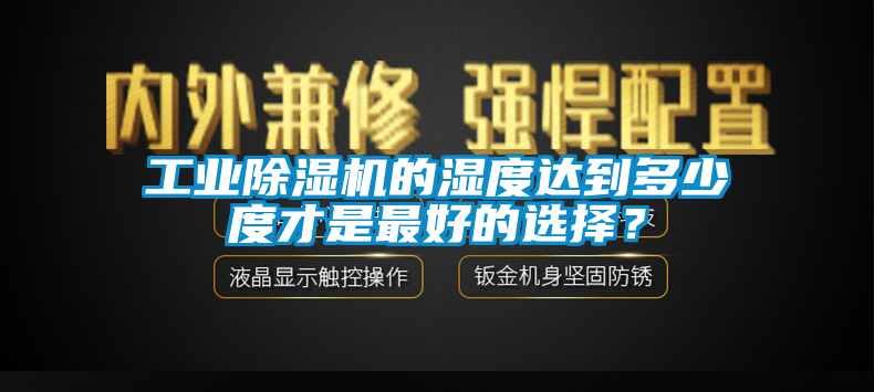 工業除濕機的濕度達到多少度才是最好的選擇？