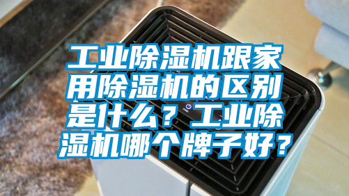 工業除濕機跟家用除濕機的區別是什么？工業除濕機哪個牌子好？