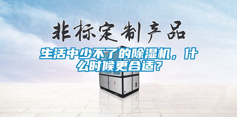 生活中少不了的除濕機，什么時候更合適？