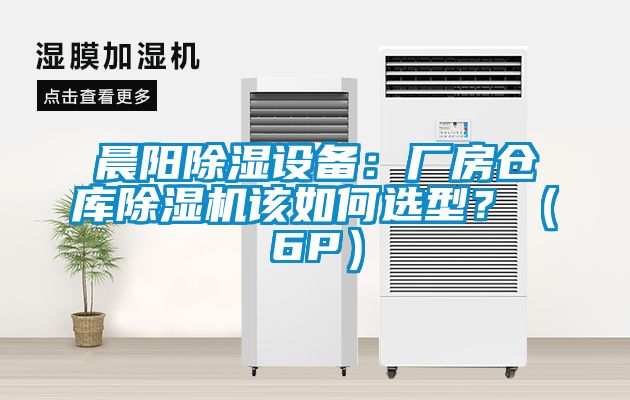 晨陽除濕設備：廠房倉庫除濕機該如何選型？（6P）