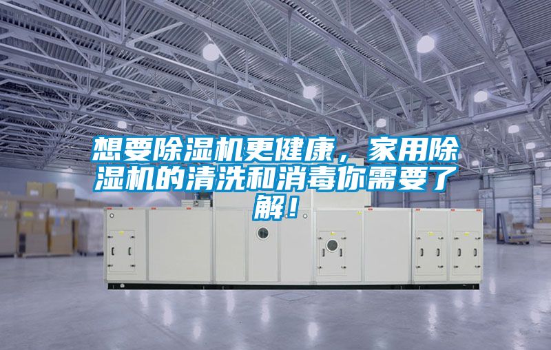 想要除濕機更健康，家用除濕機的清洗和消毒你需要了解！