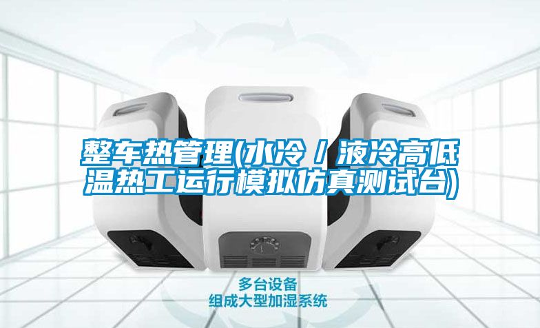 整車熱管理(水冷／液冷高低溫?zé)峁み\(yùn)行模擬仿真測試臺(tái))
