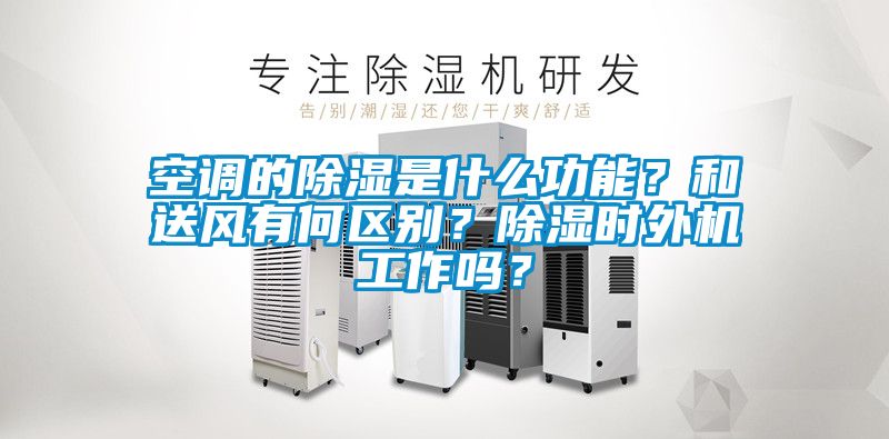 空調的除濕是什么功能？和送風有何區別？除濕時外機工作嗎？