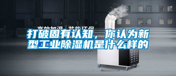 打破固有認(rèn)知，你認(rèn)為新型工業(yè)除濕機是什么樣的