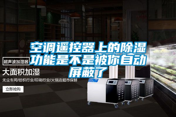 空調遙控器上的除濕功能是不是被你自動屏蔽了
