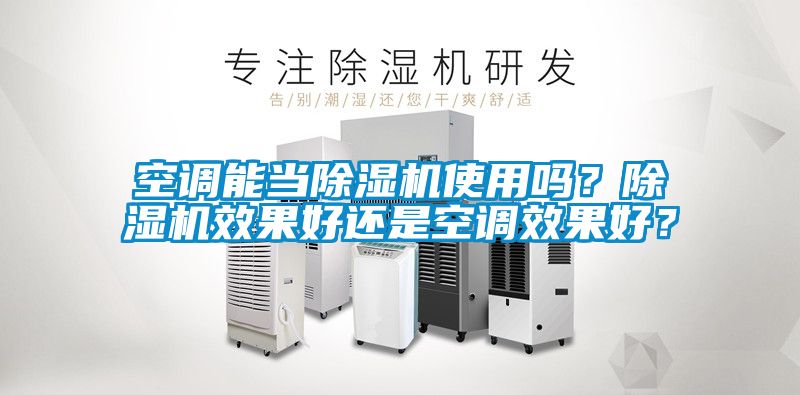 空調(diào)能當(dāng)除濕機使用嗎？除濕機效果好還是空調(diào)效果好？