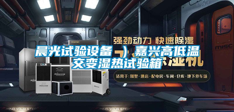 晨光試驗設備 ）嘉興高低溫交變濕熱試驗箱