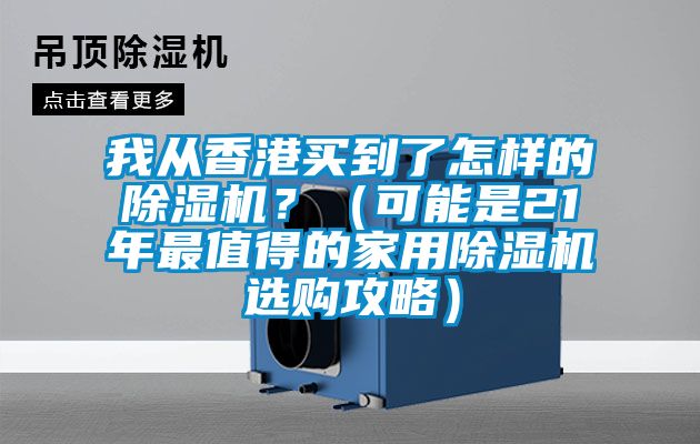 我從香港買到了怎樣的除濕機？（可能是21年最值得的家用除濕機選購攻略）