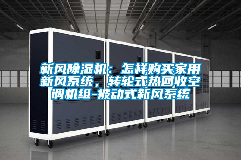 新風(fēng)除濕機(jī)：怎樣購(gòu)買家用新風(fēng)系統(tǒng)，轉(zhuǎn)輪式熱回收空調(diào)機(jī)組-被動(dòng)式新風(fēng)系統(tǒng)