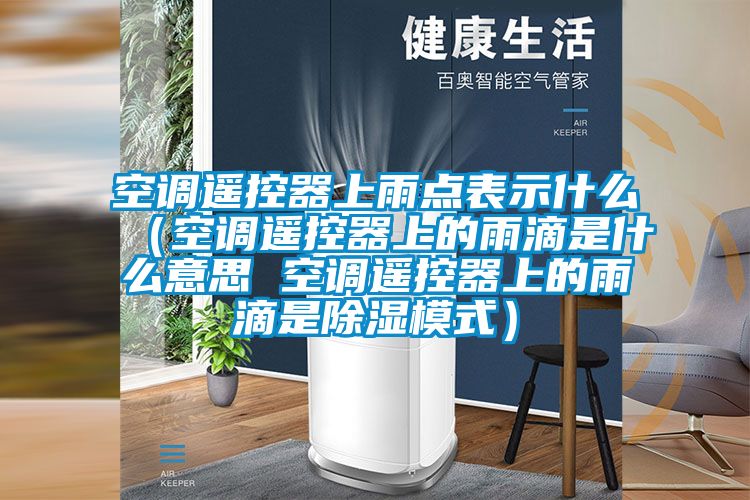 空調(diào)遙控器上雨點表示什么(空調(diào)遙控器上的雨滴是什么意思 空調(diào)遙控器上的雨滴是除濕模式)