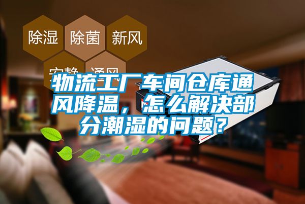 物流工廠車間倉庫通風降溫，怎么解決部分潮濕的問題？
