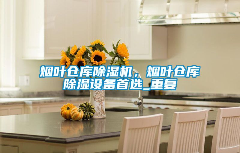 煙葉倉庫除濕機，煙葉倉庫除濕設備首選_重復