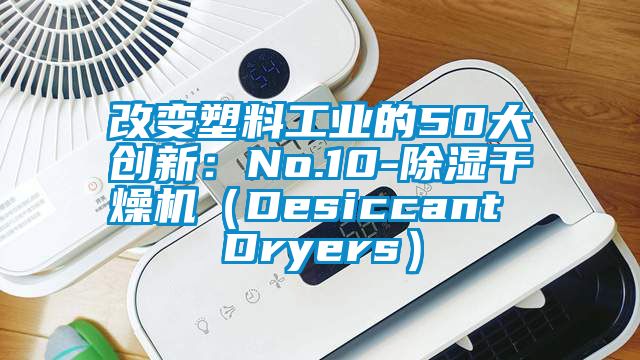 改變塑料工業的50大創新：No.10-除濕干燥機（Desiccant Dryers）