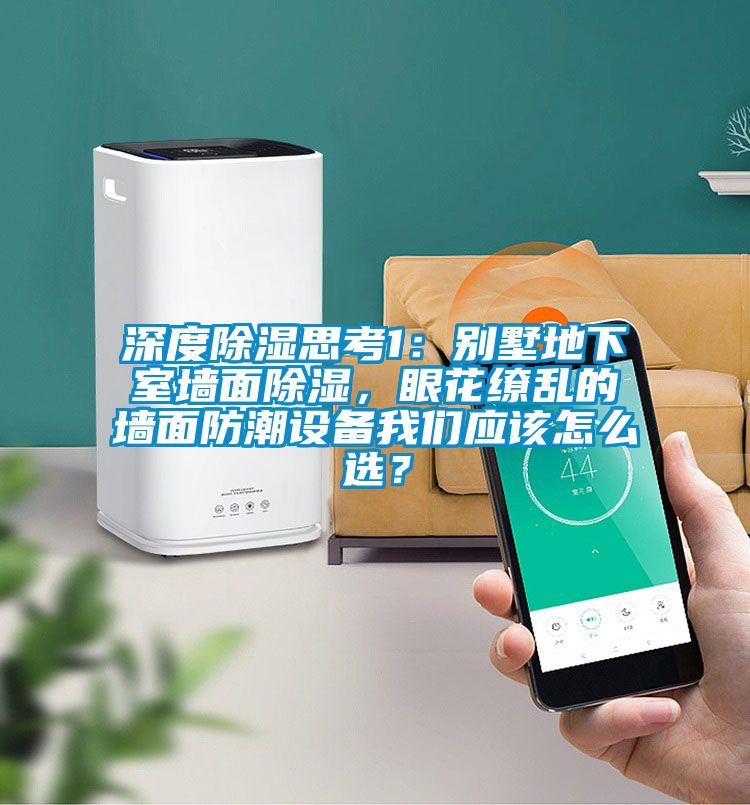 深度除濕思考1：別墅地下室墻面除濕，眼花繚亂的墻面防潮設(shè)備我們應(yīng)該怎么選？
