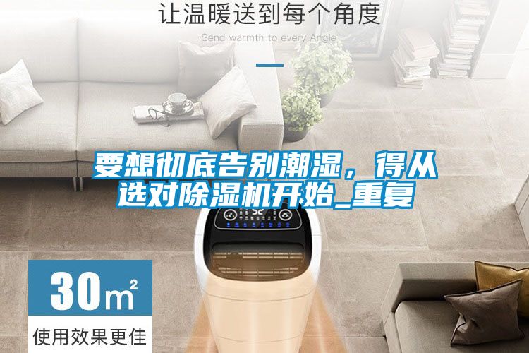 要想徹底告別潮濕，得從選對除濕機開始_重復