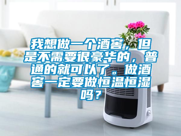 我想做一個酒窖，但是不需要很豪華的，普通的就可以了。做酒窖一定要做恒溫恒濕嗎？