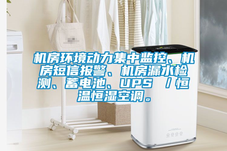機房環境動力集中監控、機房短信報警、機房漏水檢測、蓄電池、UPS ／恒溫恒濕空調。