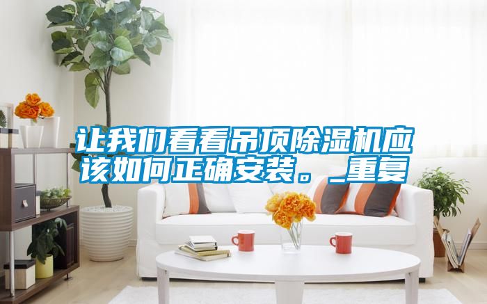 讓我們看看吊頂除濕機(jī)應(yīng)該如何正確安裝。_重復(fù)