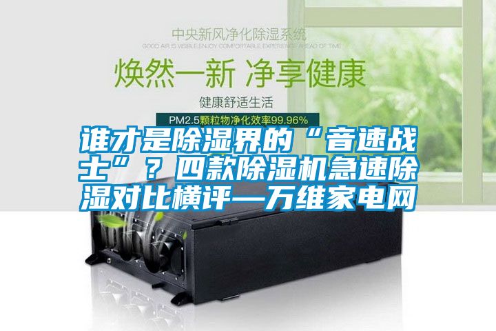 誰才是除濕界的“音速戰士”？四款除濕機急速除濕對比橫評—萬維家電網