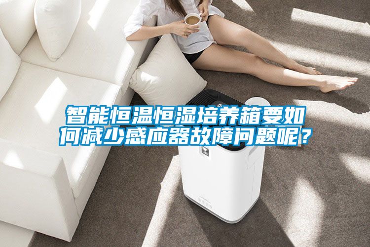 智能恒溫恒濕培養(yǎng)箱要如何減少感應(yīng)器故障問題呢？