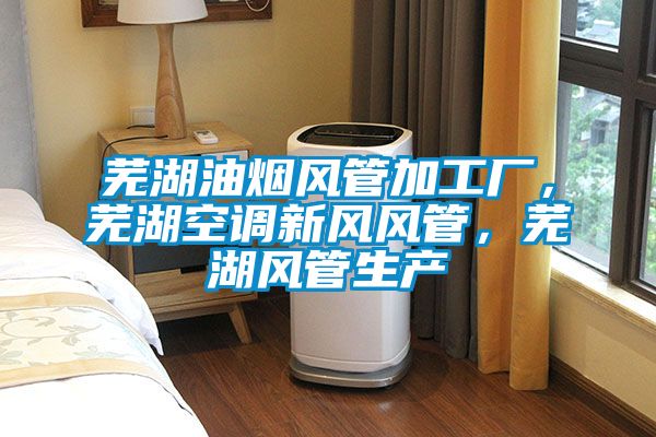 蕪湖油煙風管加工廠，蕪湖空調新風風管，蕪湖風管生產