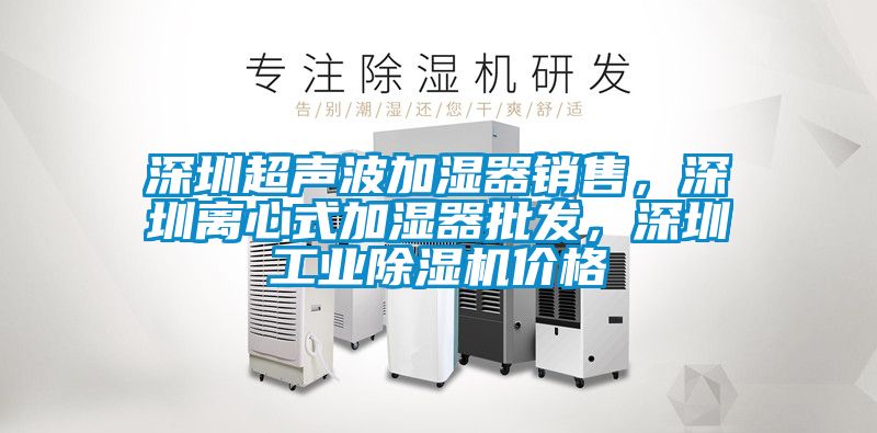 深圳超聲波加濕器銷售，深圳離心式加濕器批發，深圳工業除濕機價格