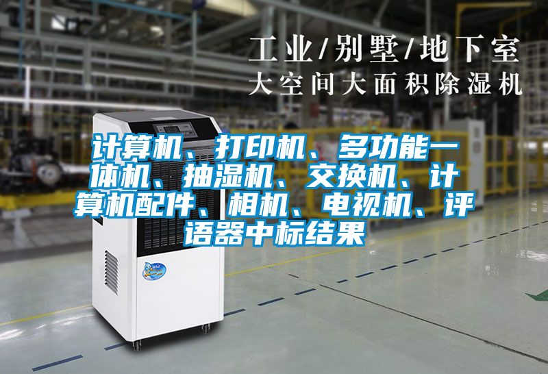 計算機、打印機、多功能一體機、抽濕機、交換機、計算機配件、相機、電視機、評語器中標結果