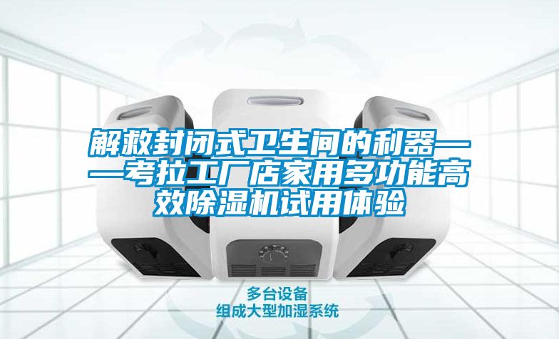 解救封閉式衛生間的利器——考拉工廠店家用多功能高效除濕機試用體驗