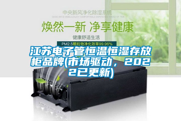 江蘇電子管恒溫恒濕存放柜品牌(市場驅動，2022已更新)