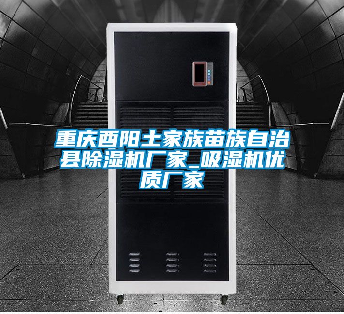 重慶酉陽土家族苗族自治縣除濕機廠家_吸濕機優質廠家