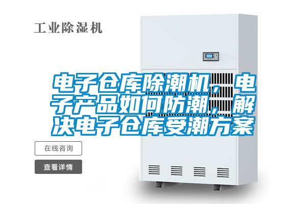 電子倉庫除潮機，電子產品如何防潮，解決電子倉庫受潮方案