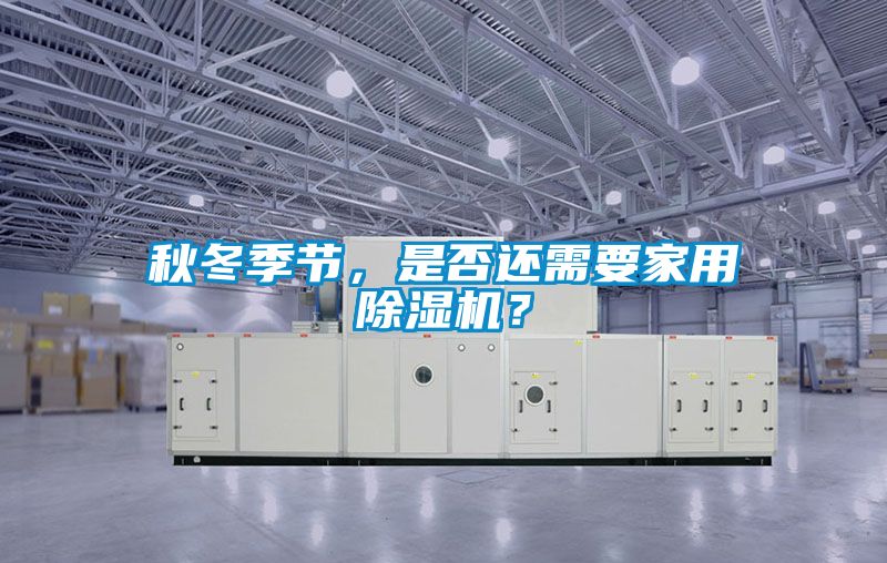 秋冬季節(jié)，是否還需要家用除濕機(jī)？
