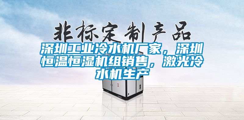 深圳工業(yè)冷水機(jī)廠家，深圳恒溫恒濕機(jī)組銷(xiāo)售，激光冷水機(jī)生產(chǎn)