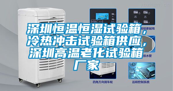 深圳恒溫恒濕試驗(yàn)箱，冷熱沖擊試驗(yàn)箱供應(yīng)，深圳高溫老化試驗(yàn)箱廠家