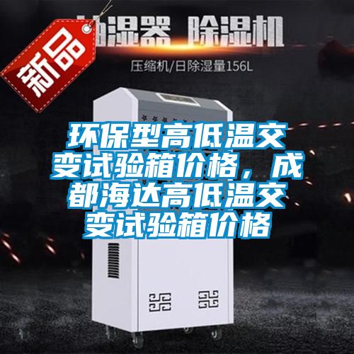 環(huán)保型高低溫交變試驗(yàn)箱價格，成都海達(dá)高低溫交變試驗(yàn)箱價格