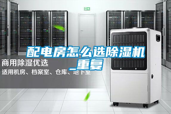 配電房怎么選除濕機_重復(fù)