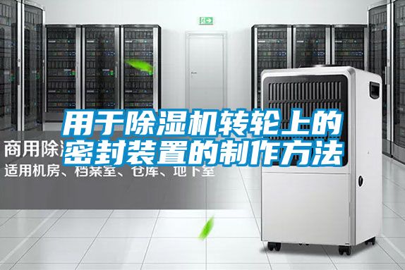 用于除濕機轉輪上的密封裝置的制作方法