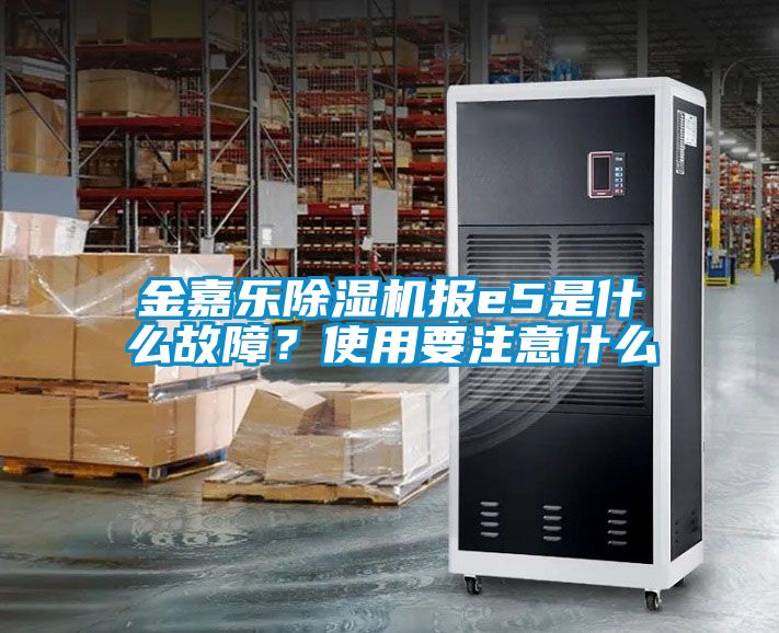 金嘉樂除濕機(jī)報e5是什么故障？使用要注意什么